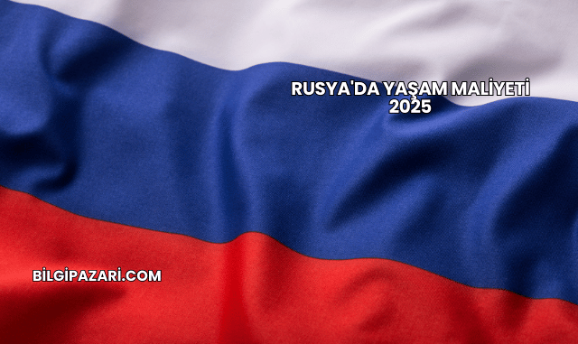 Rusya'da Yaşam Maliyeti 2025