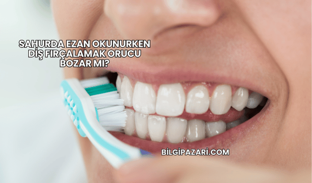 Sahurda Ezan Okunurken Diş Fırçalamak Orucu Bozar mı?