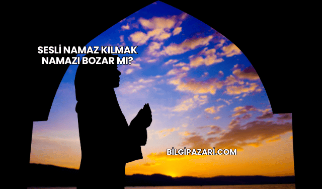 Sesli Namaz Kılmak Namazı Bozar mı?