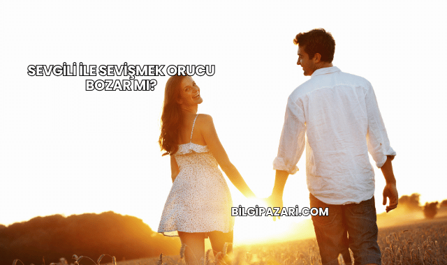 Sevgili ile Sevişmek Orucu Bozar mı?