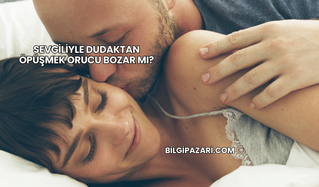 Sevgiliyle Dudaktan Öpüşmek Orucu Bozar mı?
