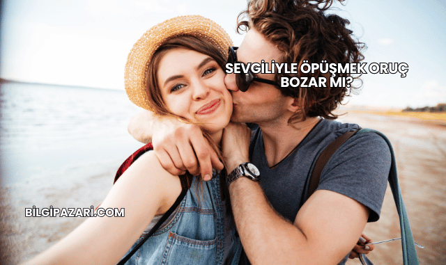 Sevgiliyle Öpüşmek Oruç Bozar mı?