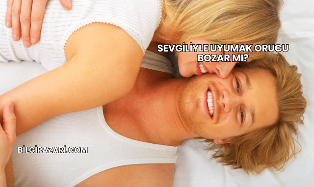 Sevgiliyle Uyumak Orucu Bozar mı?