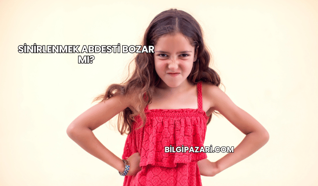 Sinirlenmek Abdesti Bozar mı?