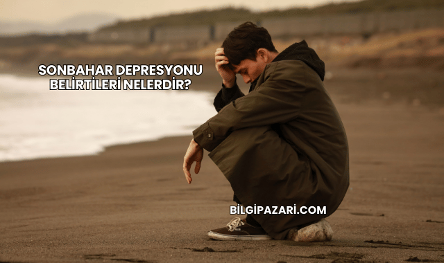 Sonbahar Depresyonu Belirtileri Nelerdir?