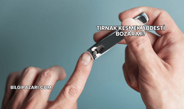 Tırnak Kesmek Abdesti Bozar mı?