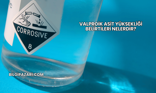Valproik Asit Yüksekliği Belirtileri Nelerdir?