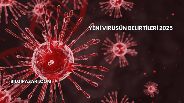Yeni Virüsün Belirtileri 2025