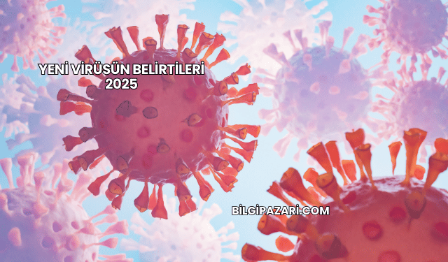 Yeni Virüsün Belirtileri 2025