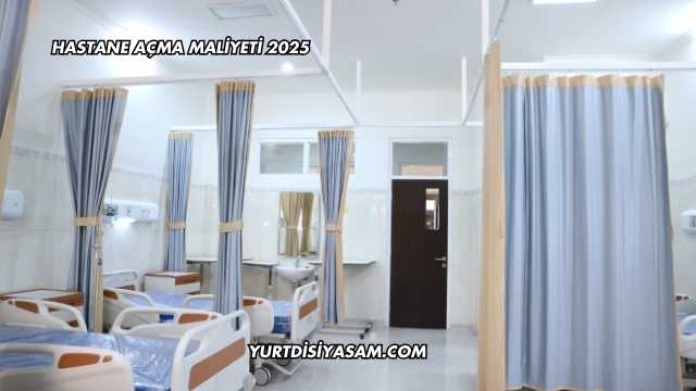 Hastane Açma Maliyeti 2025