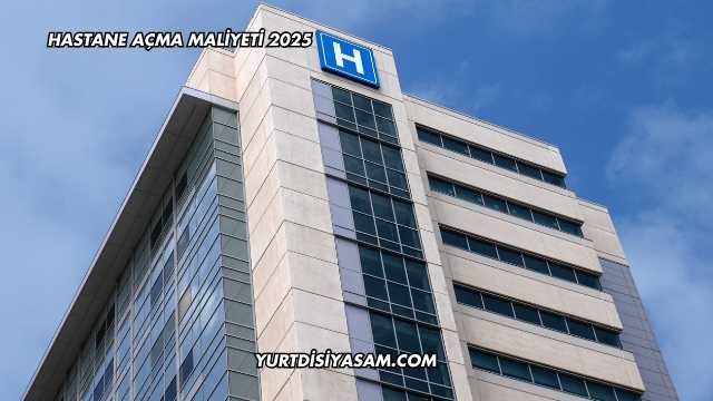 Hastane Açma Maliyeti 2025
