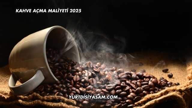 Kahve Açma Maliyeti 2025