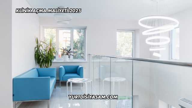 Klinik Açma Maliyeti 2025