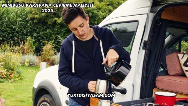 Minibüsü Karavana Çevirme Maliyeti 2025