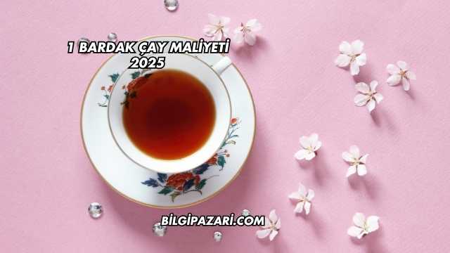 1 Bardak Çay Maliyeti 2025