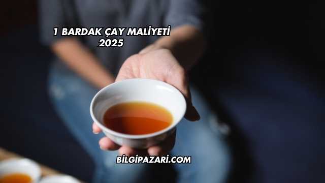 1 Bardak Çay Maliyeti 2025