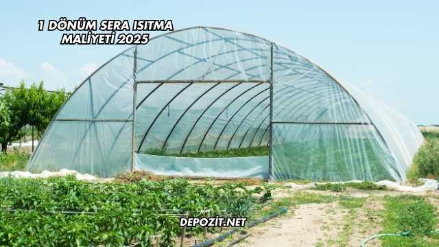 1 Dönüm Sera Isıtma Maliyeti 2025