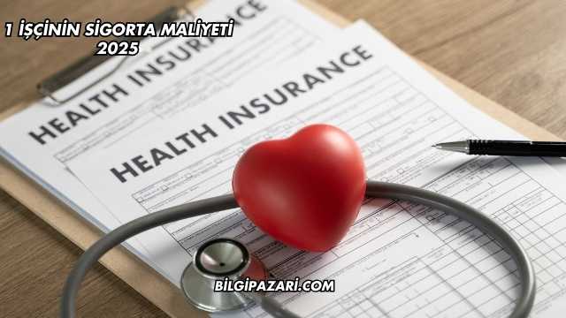 1 İşçinin Sigorta Maliyeti 2025