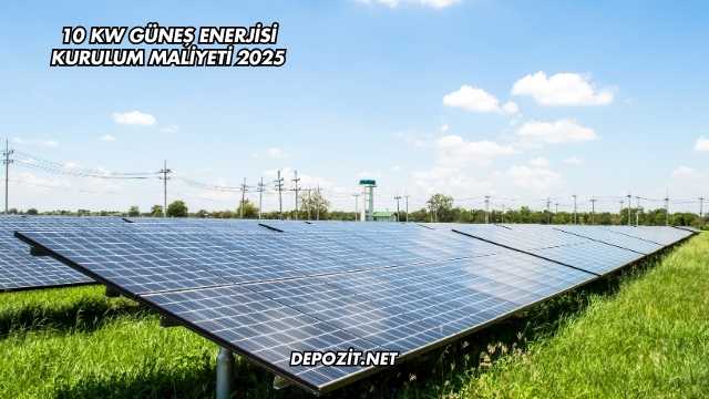 10 Kw Güneş Enerjisi Kurulum Maliyeti 2025