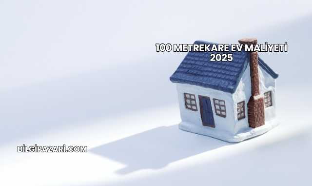 100 Metrekare Ev Maliyeti 2025