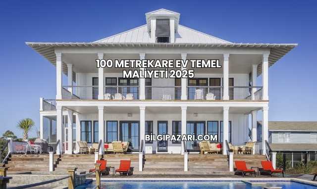 100 Metrekare Ev Temel Maliyeti 2025