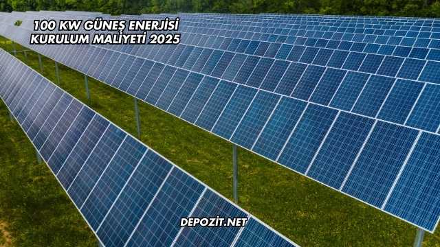 100 kW Güneş Enerjisi Kurulum Maliyeti 2025