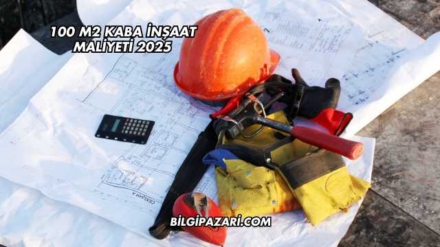 100 m2 Kaba İnşaat Maliyeti 2025