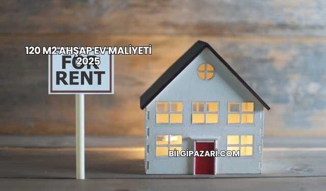 120 m2 Ahşap Ev Maliyeti 2025