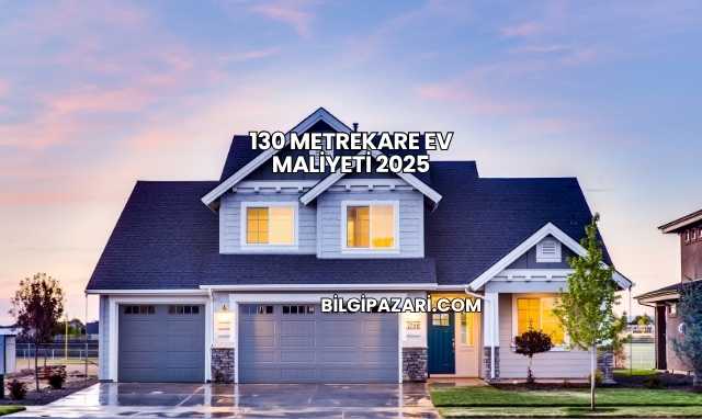 130 Metrekare Ev Maliyeti 2025
