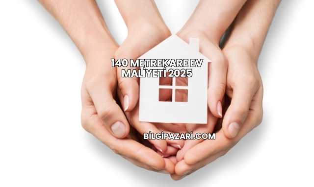 140 Metrekare Ev Maliyeti 2025