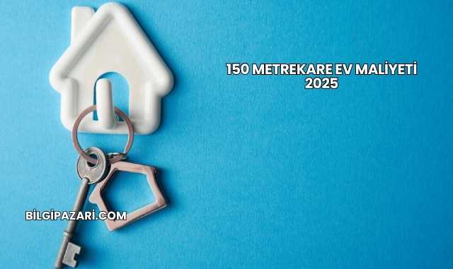 150 Metrekare Ev Maliyeti 2025