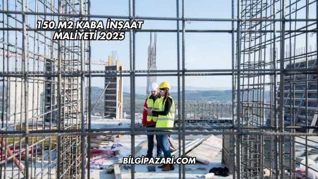 150 m2 Kaba İnşaat Maliyeti 2025
