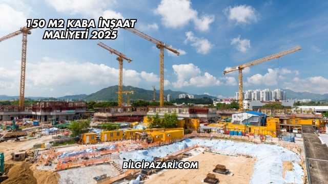 150 m2 Kaba İnşaat Maliyeti 2025