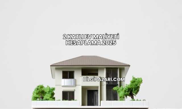 2 Katlı Ev Maliyeti Hesaplama 2025
