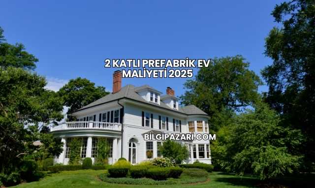 2 Katlı Prefabrik Ev Maliyeti 2025