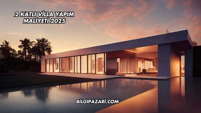 2 Katlı Villa Yapım Maliyeti 2025