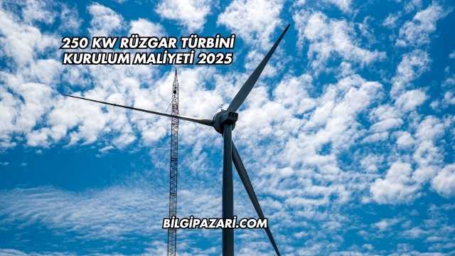 250 kw Rüzgar Türbini Kurulum Maliyeti 2025