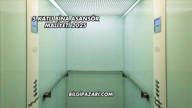 5 Katlı Bina Asansör Maliyeti 2025