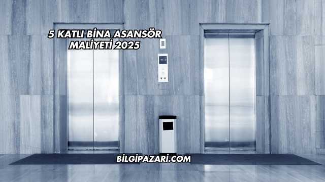 5 Katlı Bina Asansör Maliyeti 2025