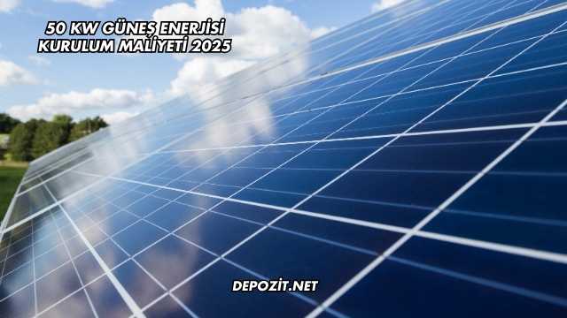50 Kw Güneş Enerjisi Kurulum Maliyeti 2025