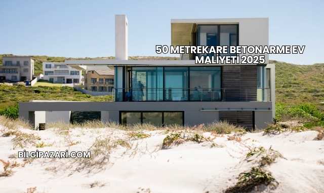 50 Metrekare Betonarme Ev Maliyeti 2025