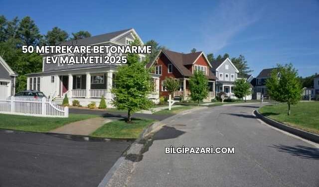 50 Metrekare Betonarme Ev Maliyeti 2025