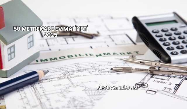 50 Metrekare Ev Maliyeti 2025