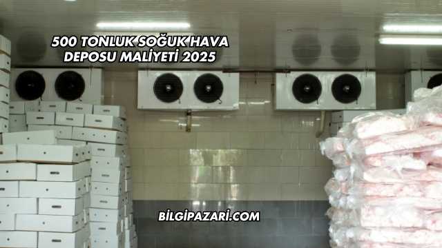 500 Tonluk Soğuk Hava Deposu Maliyeti 2025