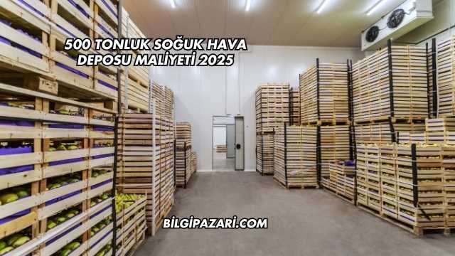 500 Tonluk Soğuk Hava Deposu Maliyeti 2025