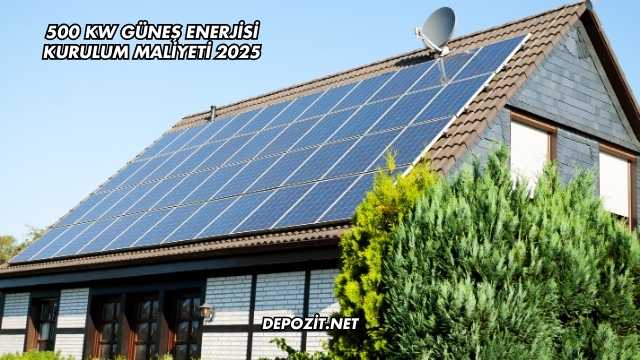 500 kW Güneş Enerjisi Kurulum Maliyeti 2025