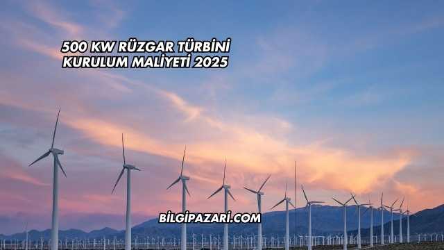500 kW Rüzgar Türbini Kurulum Maliyeti 2025