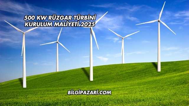 500 kW Rüzgar Türbini Kurulum Maliyeti 2025