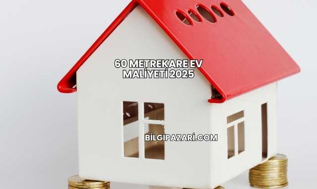 60 Metrekare Ev Maliyeti 2025