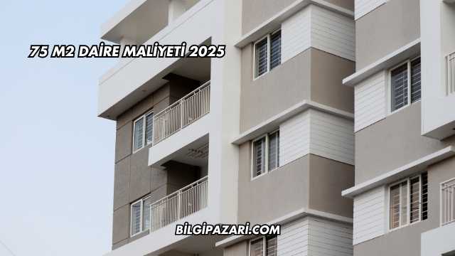 75 m2 Daire Maliyeti 2025